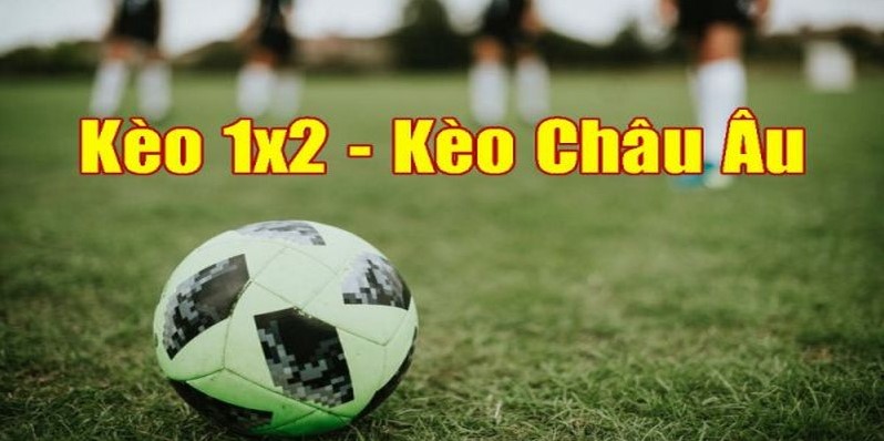 Kèo châu Âu là gì? Hướng dẫn cách chơi kèo 1x2 chuẩn nhất